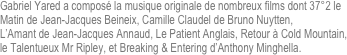 Gabriel Yared a composé la musique originale de nombreux films dont 37°2 le Matin de Jean-Jacques Beineix, Camille Claudel de Bruno Nuytten, 
L’Amant de Jean-Jacques Annaud, Le Patient Anglais, Retour à Cold Mountain, 
le Talentueux Mr Ripley, et Breaking & Entering d’Anthony Minghella.
